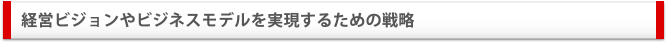 経営ビジョンやビジネスモデルを実現するための戦略