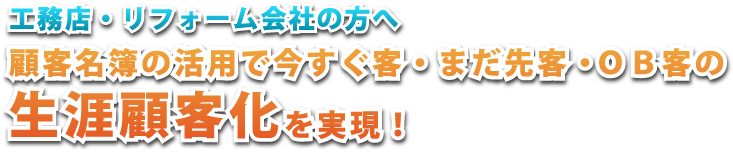 工務店・リフォーム会社の方へ 顧客名簿の活用で今すぐ客・まだ先客・ＯＢ客の生涯顧客化を実現！